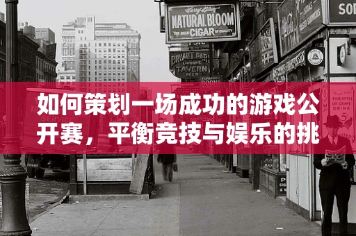 如何策划一场成功的游戏公开赛，平衡竞技与娱乐的挑战