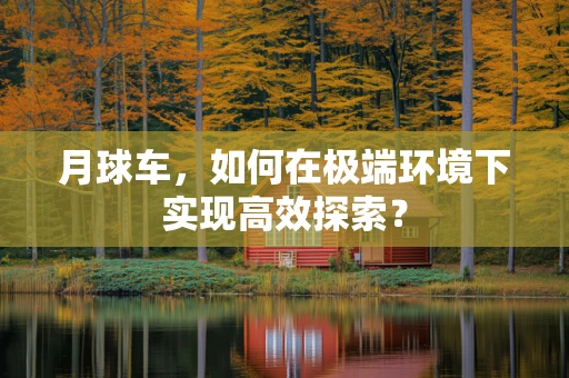 月球车，如何在极端环境下实现高效探索？