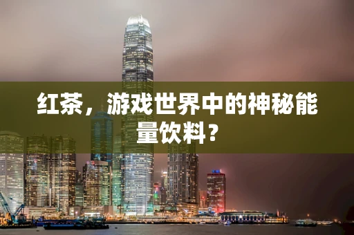 红茶，游戏世界中的神秘能量饮料？