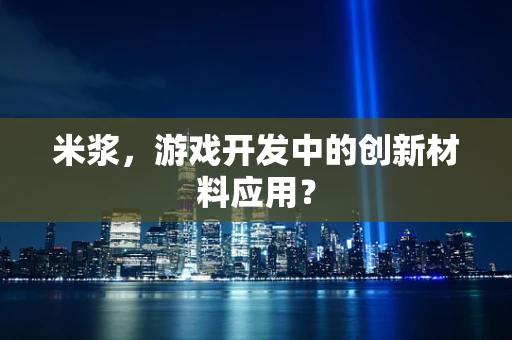 米浆，游戏开发中的创新材料应用？