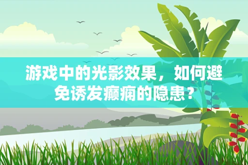 游戏中的光影效果，如何避免诱发癫痫的隐患？