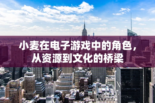 小麦在电子游戏中的角色，从资源到文化的桥梁