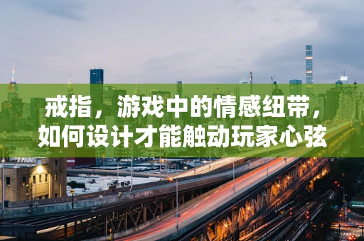 戒指，游戏中的情感纽带，如何设计才能触动玩家心弦？