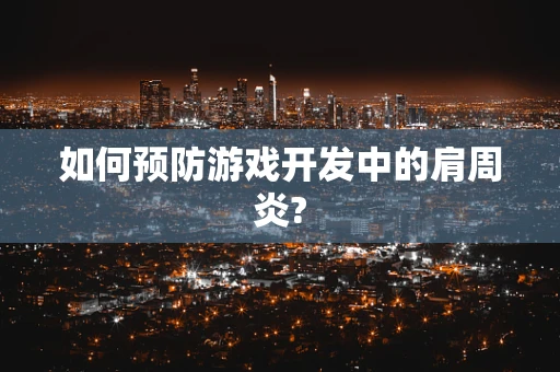 如何预防游戏开发中的肩周炎?