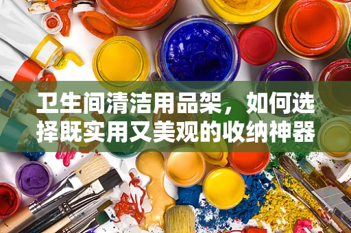 卫生间清洁用品架，如何选择既实用又美观的收纳神器？