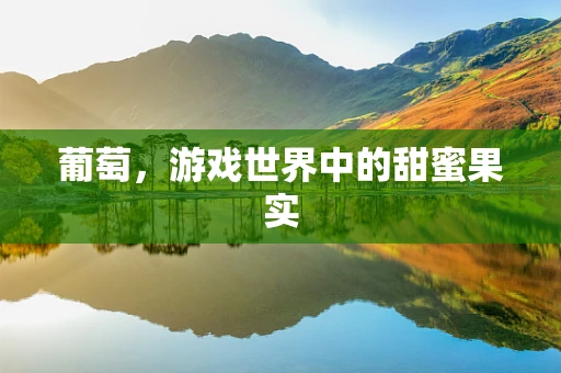 葡萄，游戏世界中的甜蜜果实