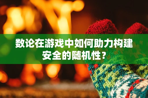 数论在游戏中如何助力构建安全的随机性？