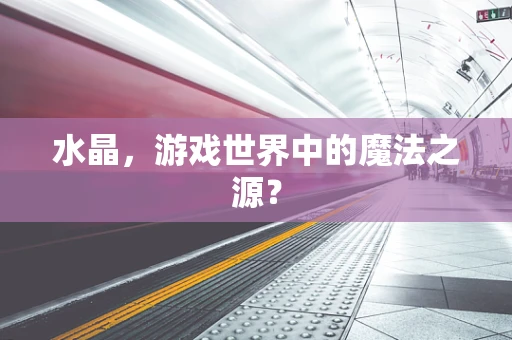 水晶，游戏世界中的魔法之源？