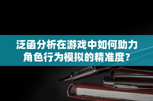 泛函分析在游戏中如何助力角色行为模拟的精准度？
