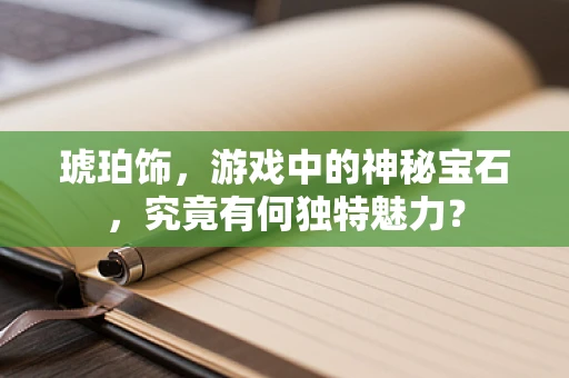 琥珀饰，游戏中的神秘宝石，究竟有何独特魅力？