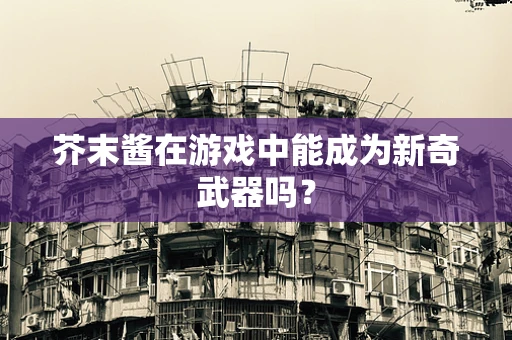 芥末酱在游戏中能成为新奇武器吗？