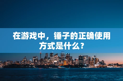 在游戏中，锤子的正确使用方式是什么？