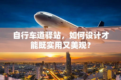 自行车道驿站，如何设计才能既实用又美观？