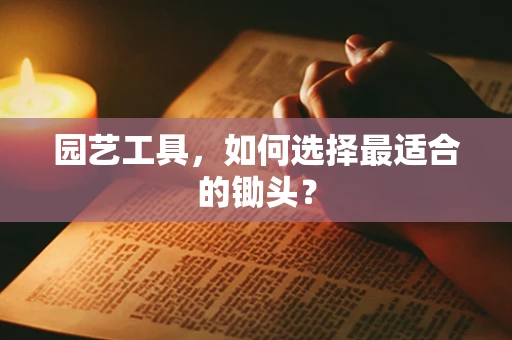园艺工具，如何选择最适合的锄头？
