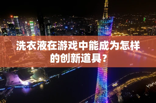 洗衣液在游戏中能成为怎样的创新道具？