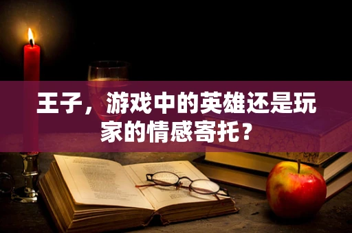 王子，游戏中的英雄还是玩家的情感寄托？