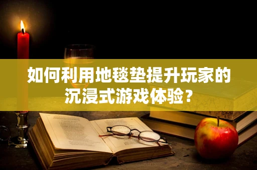 如何利用地毯垫提升玩家的沉浸式游戏体验？