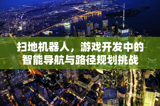 扫地机器人，游戏开发中的智能导航与路径规划挑战