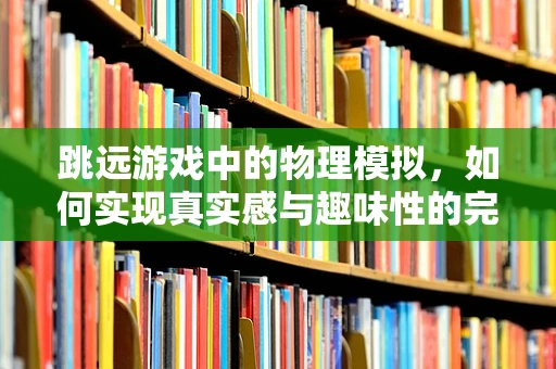 跳远游戏中的物理模拟，如何实现真实感与趣味性的完美平衡？