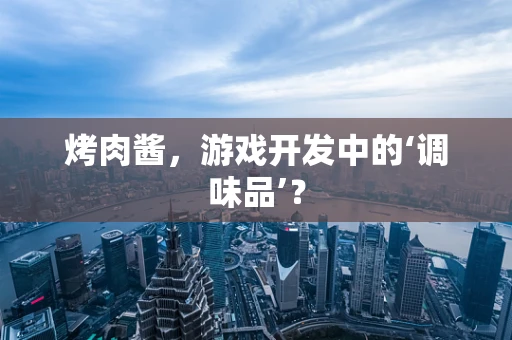 烤肉酱，游戏开发中的‘调味品’？
