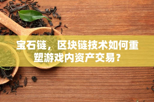宝石链，区块链技术如何重塑游戏内资产交易？