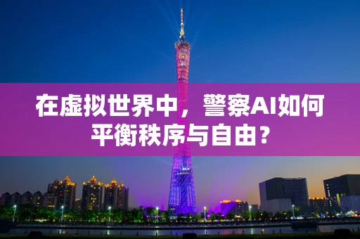 在虚拟世界中，警察AI如何平衡秩序与自由？