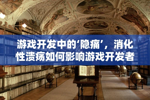 游戏开发中的‘隐痛’，消化性溃疡如何影响游戏开发者的健康？