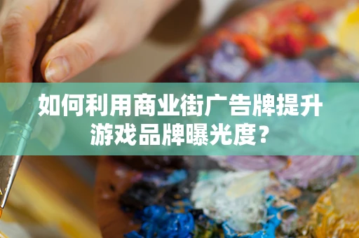 如何利用商业街广告牌提升游戏品牌曝光度？