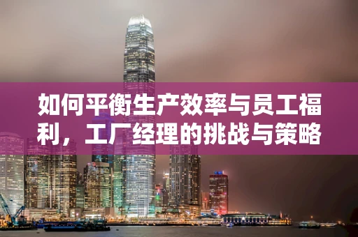 如何平衡生产效率与员工福利，工厂经理的挑战与策略？