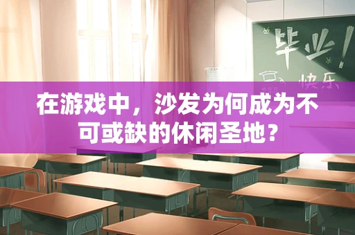 在游戏中，沙发为何成为不可或缺的休闲圣地？