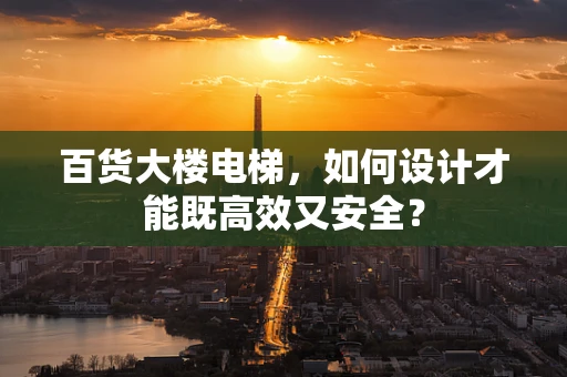 百货大楼电梯，如何设计才能既高效又安全？
