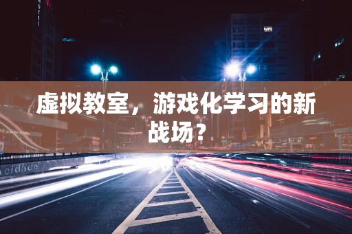 虚拟教室，游戏化学习的新战场？