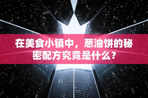 在美食小镇中，葱油饼的秘密配方究竟是什么？