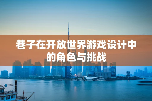 巷子在开放世界游戏设计中的角色与挑战