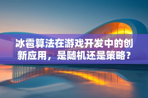 冰雹算法在游戏开发中的创新应用，是随机还是策略？
