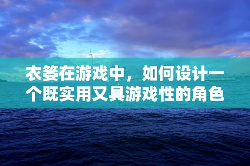 衣篓在游戏中，如何设计一个既实用又具游戏性的角色物品管理功能？