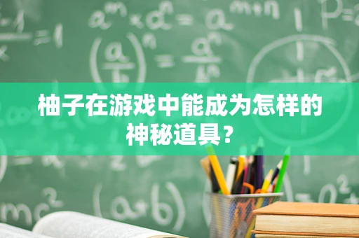 柚子在游戏中能成为怎样的神秘道具？