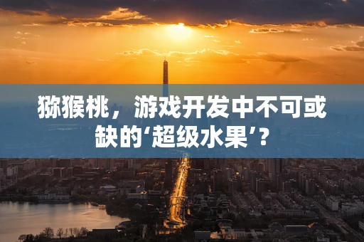 猕猴桃，游戏开发中不可或缺的‘超级水果’？