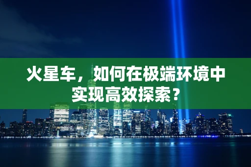 火星车，如何在极端环境中实现高效探索？