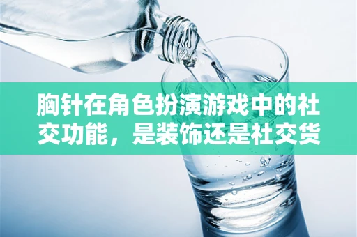 胸针在角色扮演游戏中的社交功能，是装饰还是社交货币？