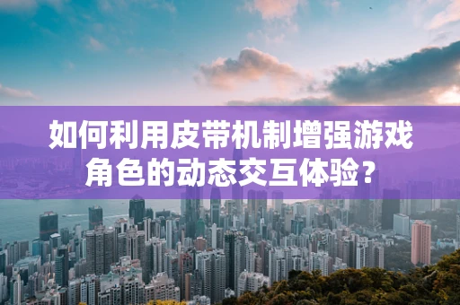 如何利用皮带机制增强游戏角色的动态交互体验？