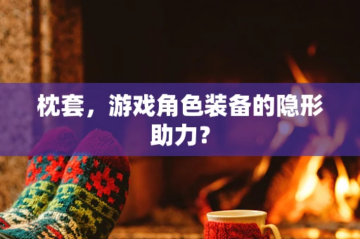 枕套，游戏角色装备的隐形助力？