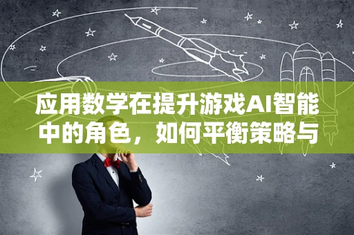 应用数学在提升游戏AI智能中的角色，如何平衡策略与效率？