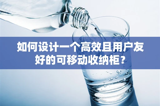 如何设计一个高效且用户友好的可移动收纳柜？