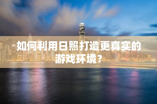 如何利用日照打造更真实的游戏环境？