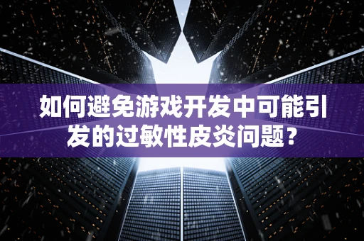如何避免游戏开发中可能引发的过敏性皮炎问题？