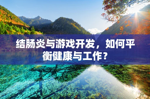 结肠炎与游戏开发，如何平衡健康与工作？