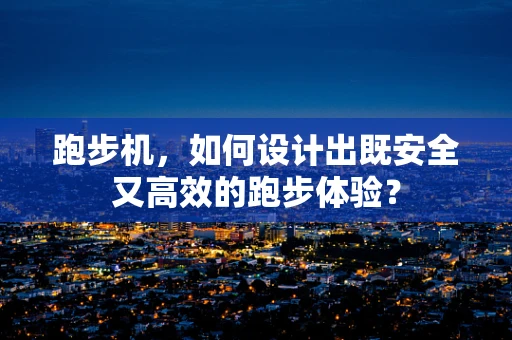 跑步机，如何设计出既安全又高效的跑步体验？