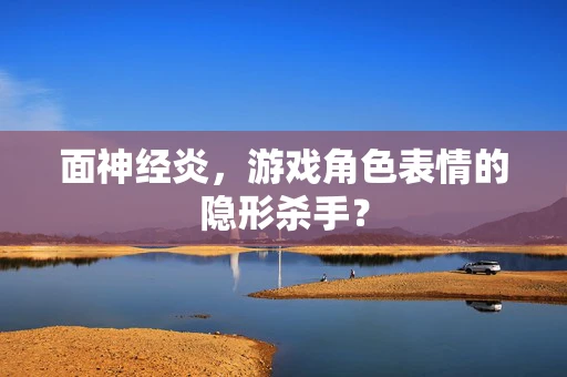 面神经炎，游戏角色表情的隐形杀手？