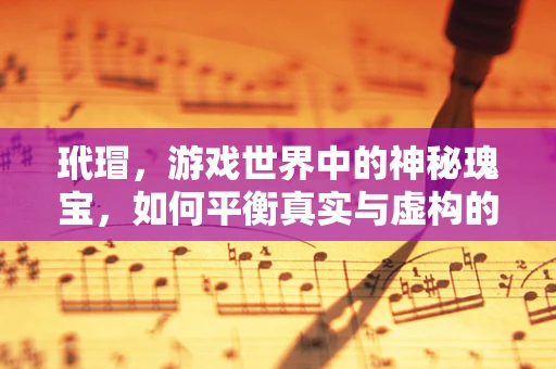 玳瑁，游戏世界中的神秘瑰宝，如何平衡真实与虚构的界限？